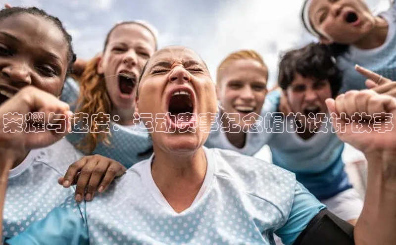 荣耀与速度：运动赛事纪念帽的设计故事