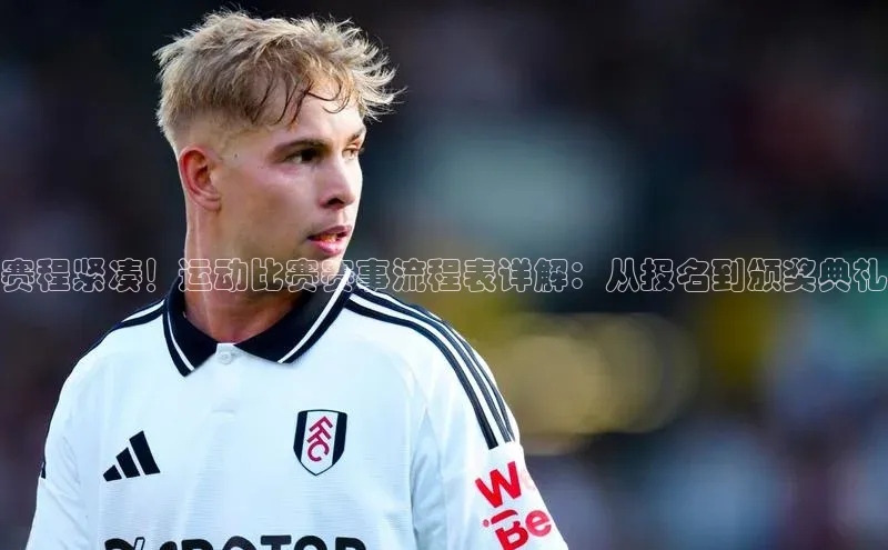 赛程紧凑！运动比赛赛事流程表详解：从报名到颁奖典礼