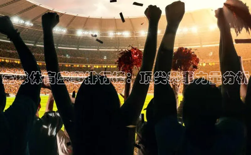 全球体育盛事排行榜：顶尖赛事力量分析
