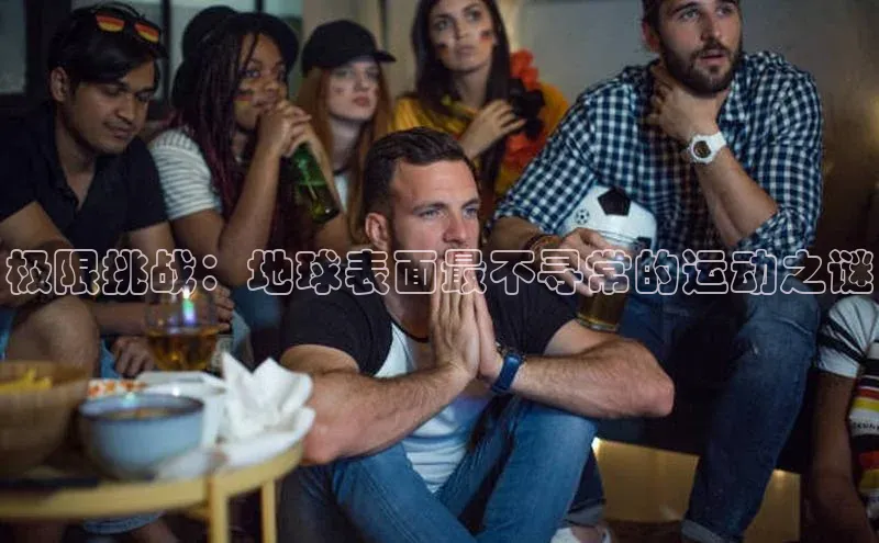 极限挑战：地球表面最不寻常的运动之谜