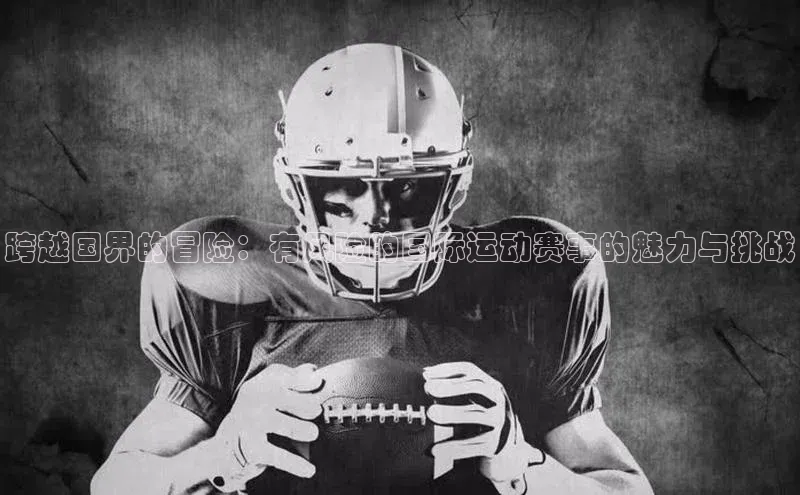 跨越国界的冒险：有风险的国际运动赛事的魅力与挑战