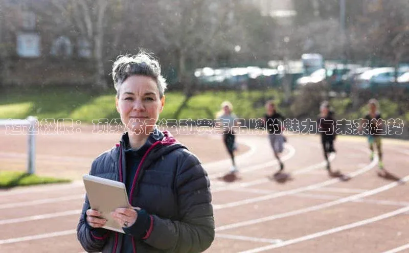 超越极限：顶级体育运动赛事品牌的魅力与未来趋势