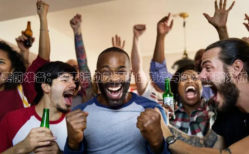 赛前准备：赛事运动员预案的制定与实施策略分析