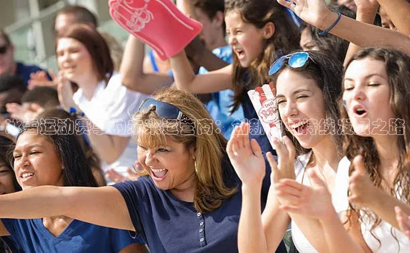 冰雪运动赛事的未来运营商：创新与可持续发展之路