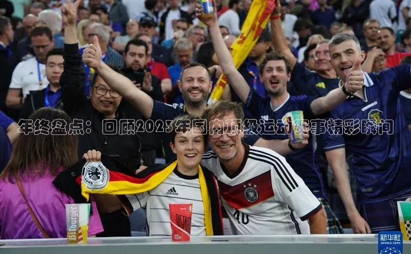 年终盘点：回顾2023年国内顶级运动赛事精彩瞬间
