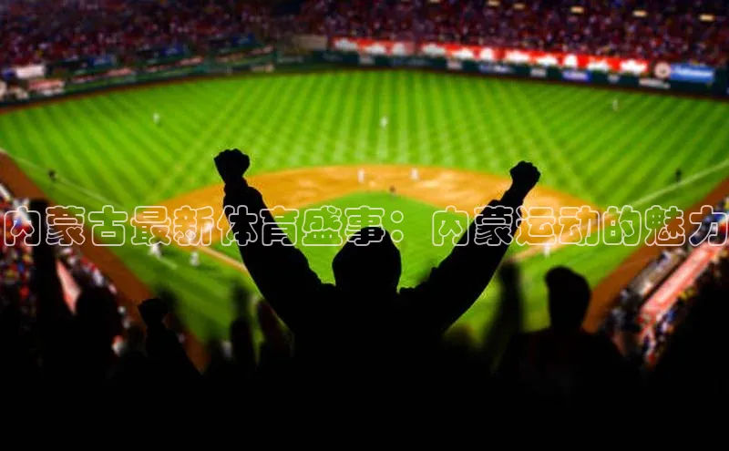 内蒙古最新体育盛事：内蒙运动的魅力