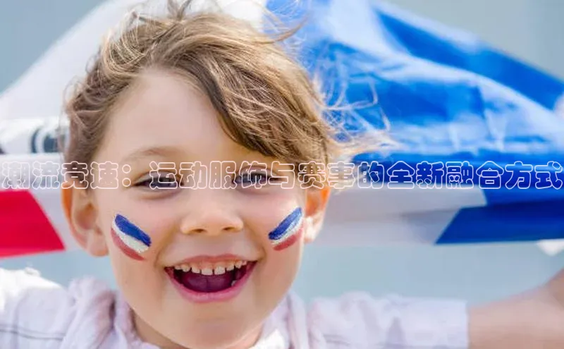 潮流竞速：运动服饰与赛事的全新融合方式