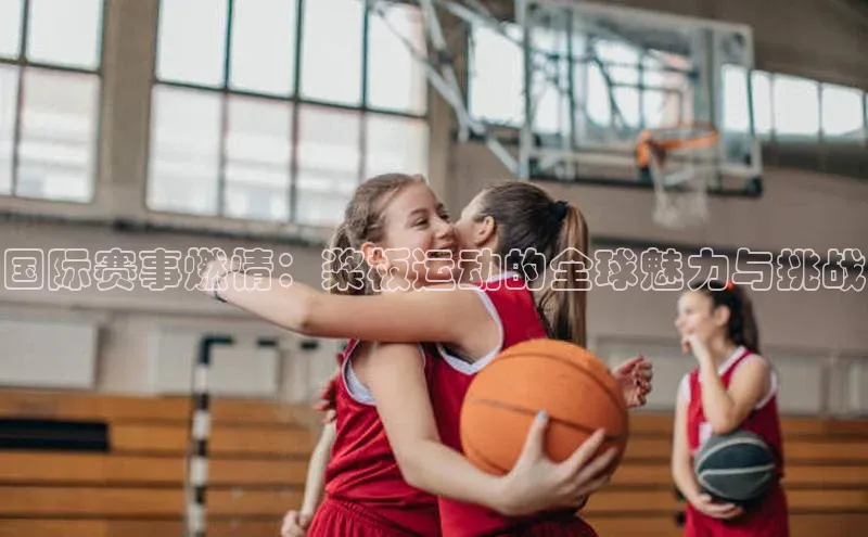 国际赛事燃情：桨板运动的全球魅力与挑战