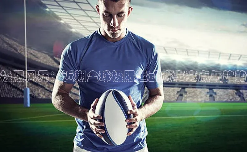 极限风暴：近期全球极限运动赛事亮点与趋势