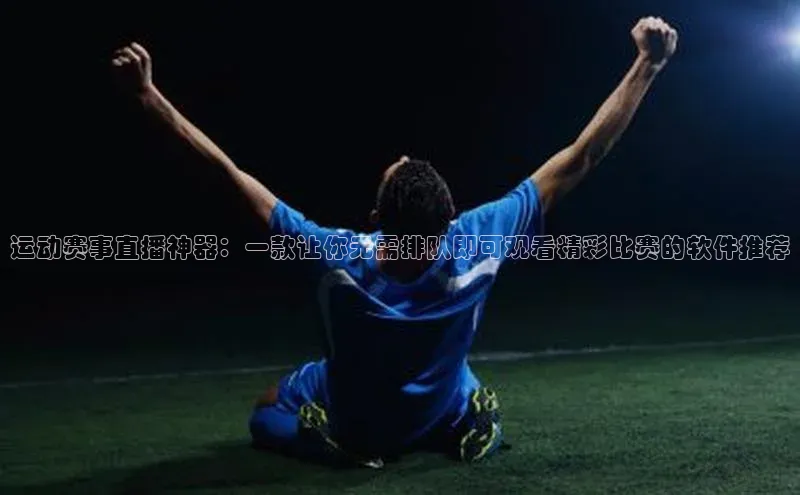 运动赛事直播神器：一款让你无需排队即可观看精彩比赛的软件推荐