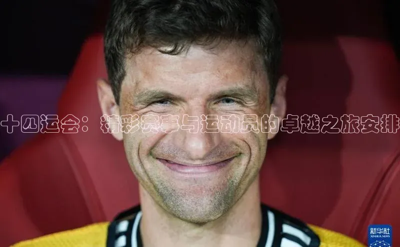 十四运会：精彩赛事与运动员的卓越之旅安排