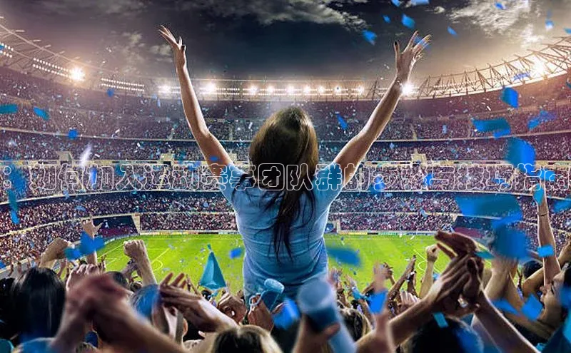 ：如何加入运动赛事团队群的步骤与技巧指南