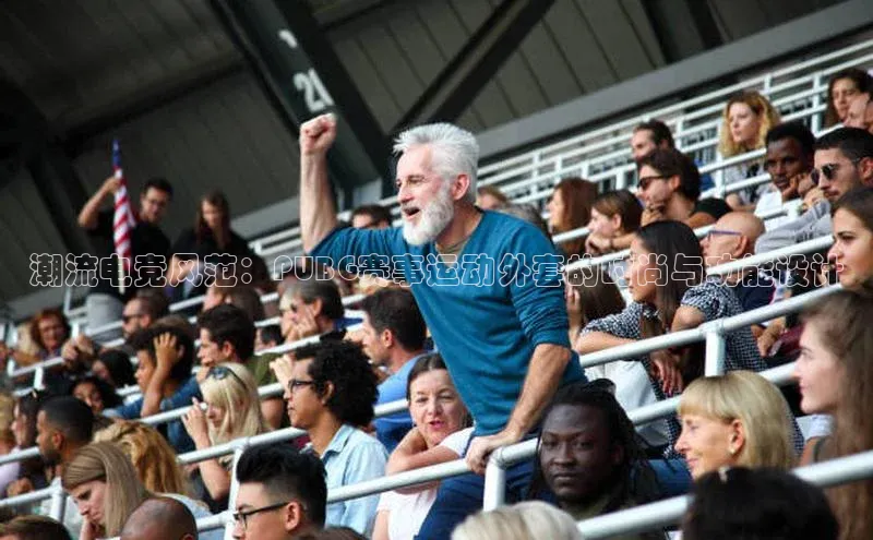 潮流电竞风范：PUBG赛事运动外套的时尚与功能设计