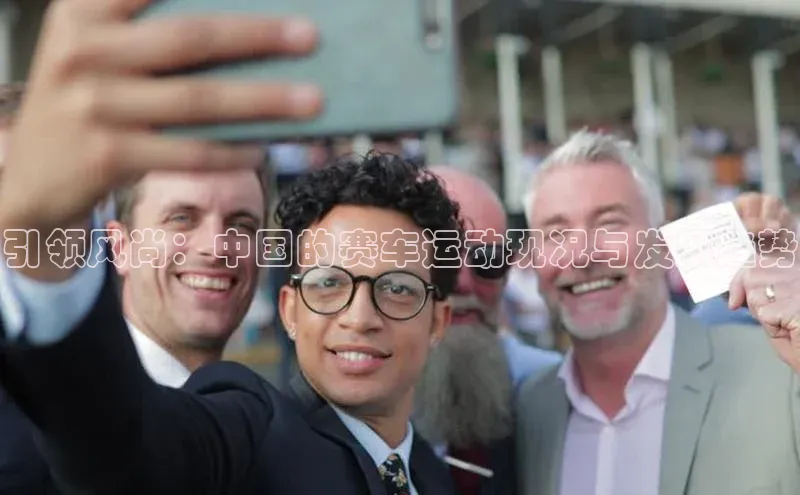 引领风尚：中国的赛车运动现况与发展趋势