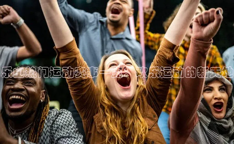 乐山热门运动赛事一览：欢乐运动的新天地